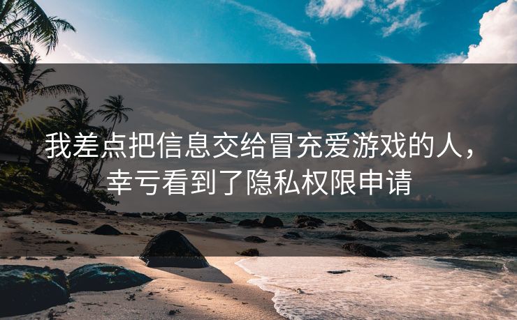 我差点把信息交给冒充爱游戏的人，幸亏看到了隐私权限申请