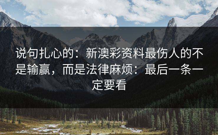 说句扎心的：新澳彩资料最伤人的不是输赢，而是法律麻烦：最后一条一定要看