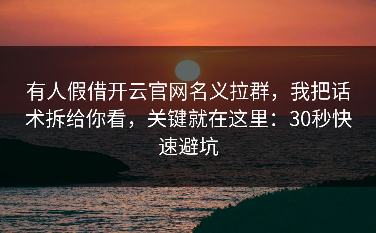 有人假借开云官网名义拉群，我把话术拆给你看，关键就在这里：30秒快速避坑