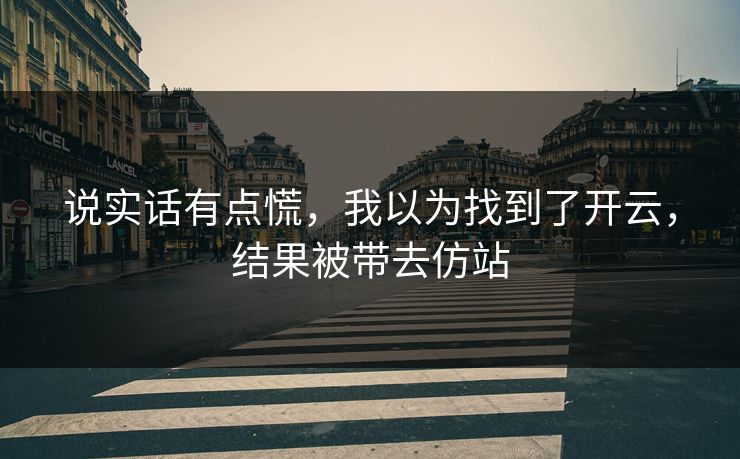说实话有点慌，我以为找到了开云，结果被带去仿站