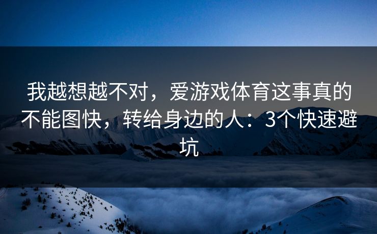 我越想越不对，爱游戏体育这事真的不能图快，转给身边的人：3个快速避坑