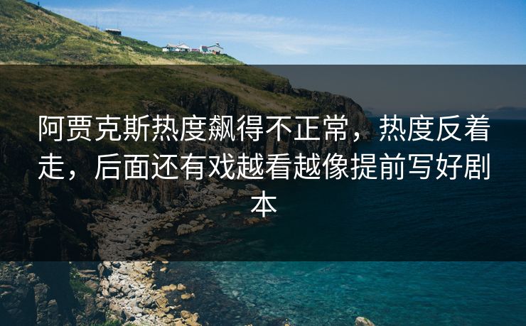 阿贾克斯热度飙得不正常，热度反着走，后面还有戏越看越像提前写好剧本